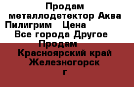 Продам металлодетектор Аква Пилигрим › Цена ­ 17 000 - Все города Другое » Продам   . Красноярский край,Железногорск г.